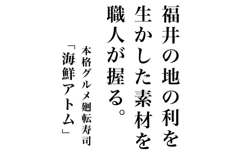 福井の地の利を生かした素材を職人が握る。本格グルメ回転寿司「海鮮アトム」